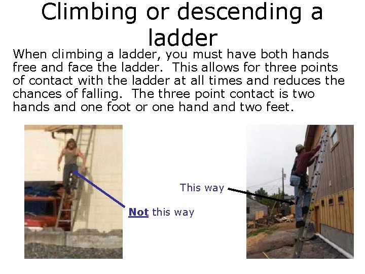 Climbing or descending a ladder When climbing a ladder, you must have both hands