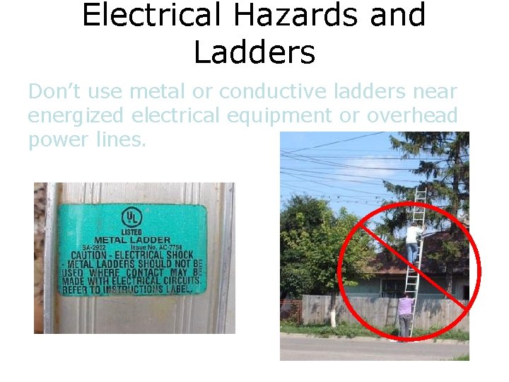 Electrical Hazards and Ladders Don’t use metal or conductive ladders near energized electrical equipment