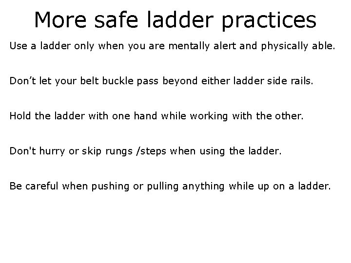 More safe ladder practices Use a ladder only when you are mentally alert and