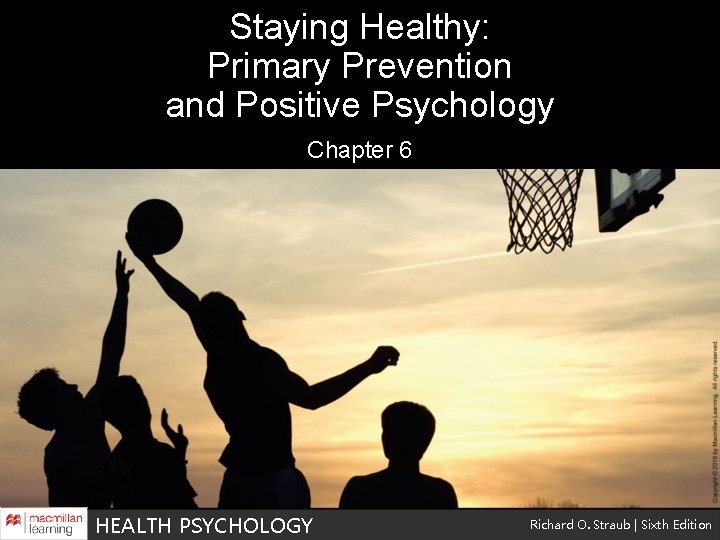 Staying Healthy: Primary Prevention and Positive Psychology Chapter 6 HEALTH PSYCHOLOGY Richard O. Straub