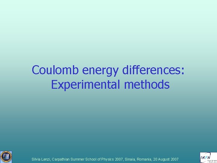 Coulomb energy differences: Experimental methods Silvia Lenzi, Carpathian Summer School of Physics 2007, Sinaia, Coulomb energy differences: Experimental methods Silvia Lenzi, Carpathian Summer School of Physics 2007, Sinaia,