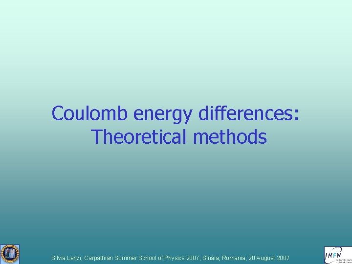 Coulomb energy differences: Theoretical methods Silvia Lenzi, Carpathian Summer School of Physics 2007, Sinaia, Coulomb energy differences: Theoretical methods Silvia Lenzi, Carpathian Summer School of Physics 2007, Sinaia,