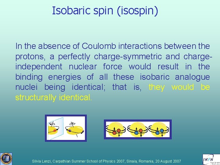 Isobaric spin (isospin) In the absence of Coulomb interactions between the protons, a perfectly Isobaric spin (isospin) In the absence of Coulomb interactions between the protons, a perfectly