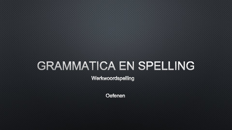 GRAMMATICA EN SPELLING WERKWOORDSPELLING OEFENEN 