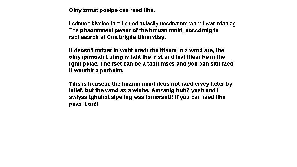 Olny srmat poelpe can raed tihs. I cdnuolt blveiee taht I cluod aulaclty uesdnatnrd