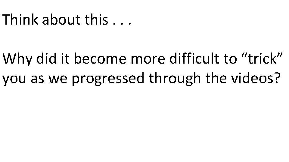 Think about this. . . Why did it become more difficult to “trick” you