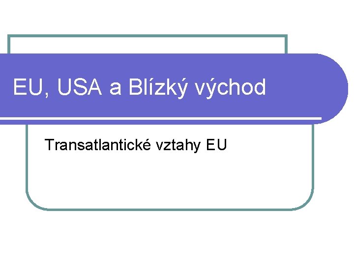 EU, USA a Blízký východ Transatlantické vztahy EU 