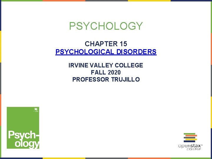 PSYCHOLOGY CHAPTER 15 PSYCHOLOGICAL DISORDERS IRVINE VALLEY COLLEGE FALL 2020 PROFESSOR TRUJILLO 