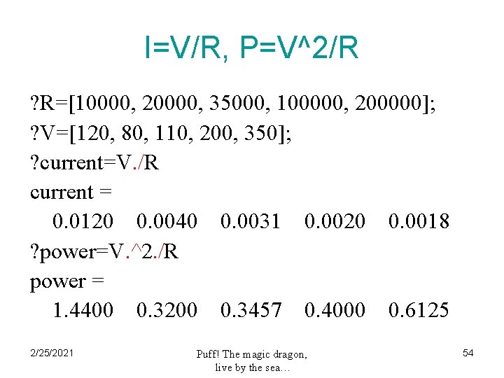 I=V/R, P=V^2/R ? R=[10000, 20000, 35000, 100000, 200000]; ? V=[120, 80, 110, 200, 350];