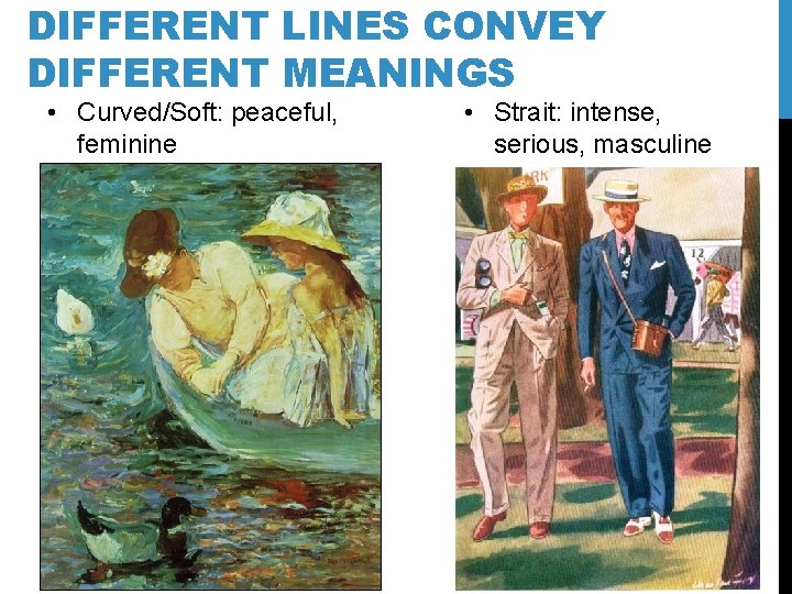 DIFFERENT LINES CONVEY DIFFERENT MEANINGS • Curved/Soft: peaceful, feminine • Strait: intense, serious, masculine DIFFERENT LINES CONVEY DIFFERENT MEANINGS • Curved/Soft: peaceful, feminine • Strait: intense, serious, masculine