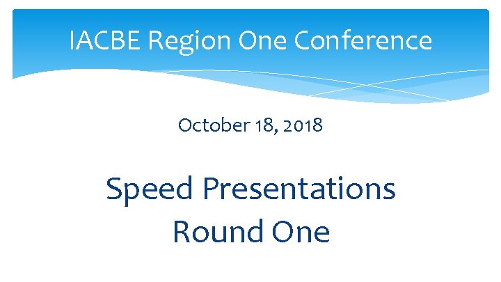 IACBE Region One Conference October 18, 2018 Speed Presentations Round One 