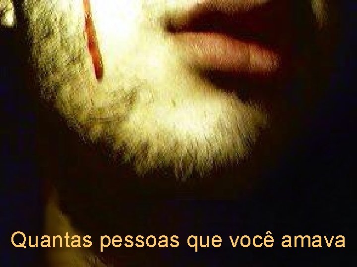 Quantas pessoas que você amava 