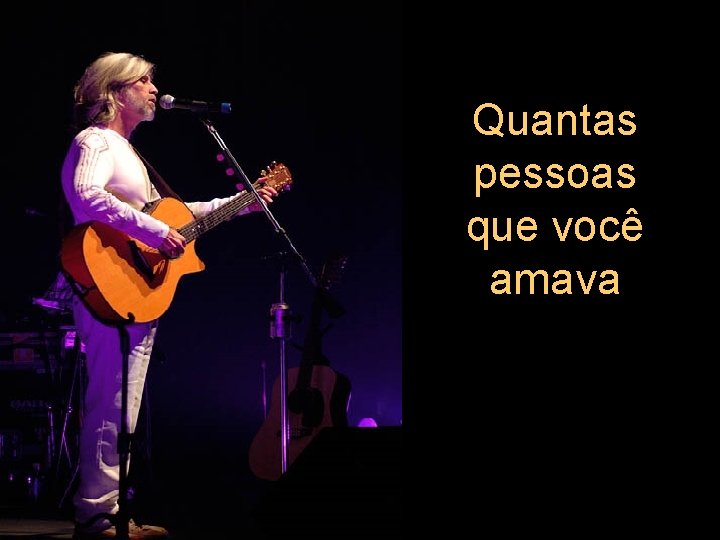 Quantas pessoas que você amava 