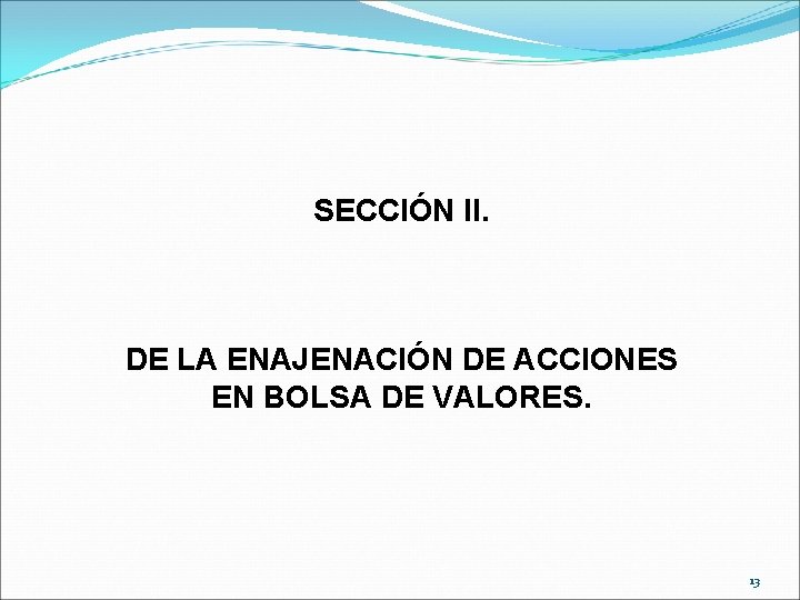 SECCIÓN II. DE LA ENAJENACIÓN DE ACCIONES EN BOLSA DE VALORES. 13 