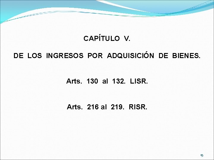CAPÍTULO V. DE LOS INGRESOS POR ADQUISICIÓN DE BIENES. Arts. 130 al 132. LISR.