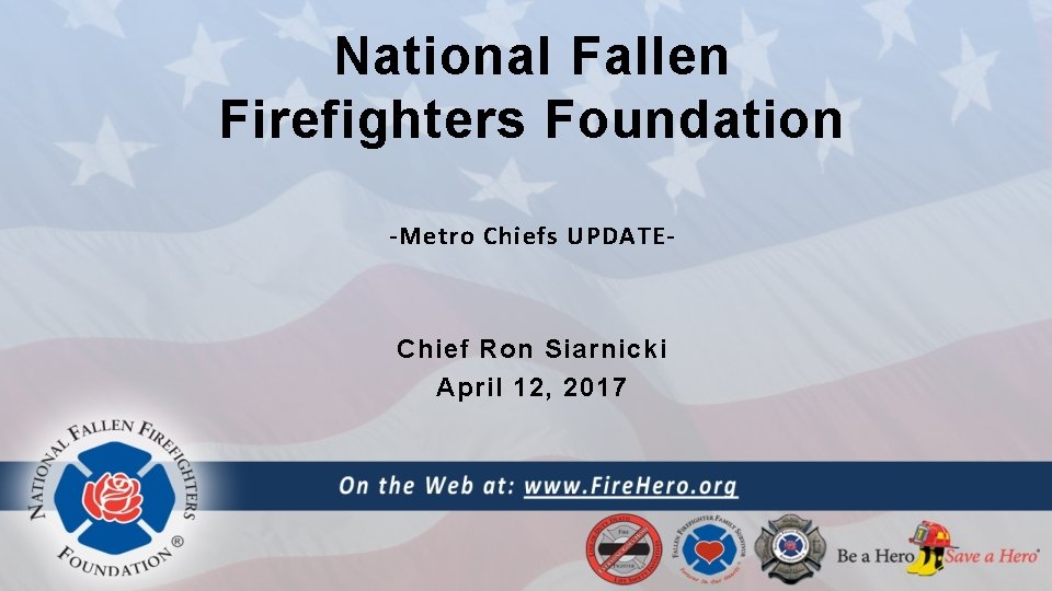 National Fallen Firefighters Foundation -Metro Chiefs UPDATE- Chief Ron Siarnicki April 12, 2017 