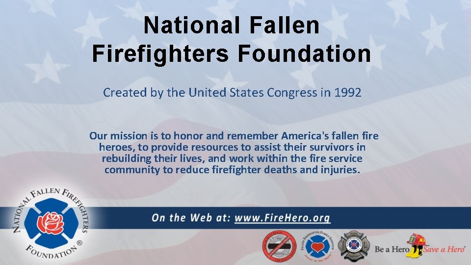 National Fallen Firefighters Foundation Created by the United States Congress in 1992 Our mission
