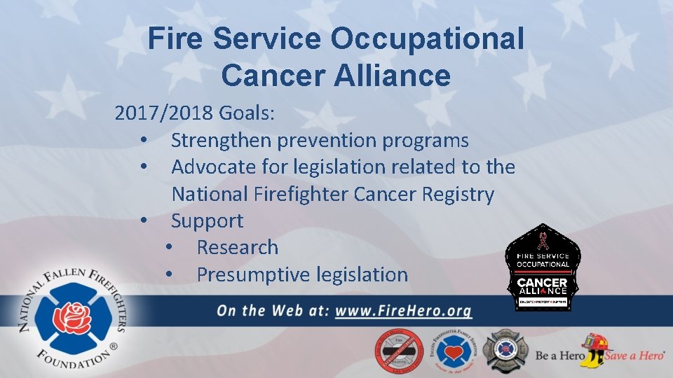 Fire Service Occupational Cancer Alliance 2017/2018 Goals: • Strengthen prevention programs • Advocate for