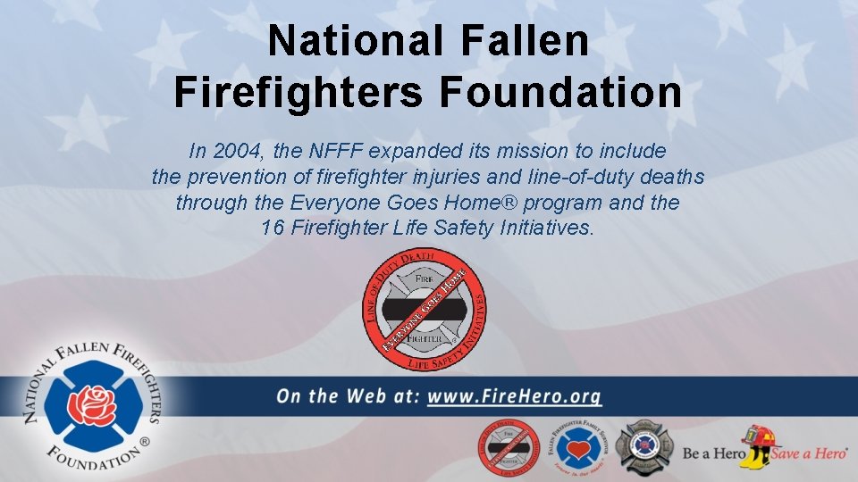 National Fallen Firefighters Foundation In 2004, the NFFF expanded its mission to include the