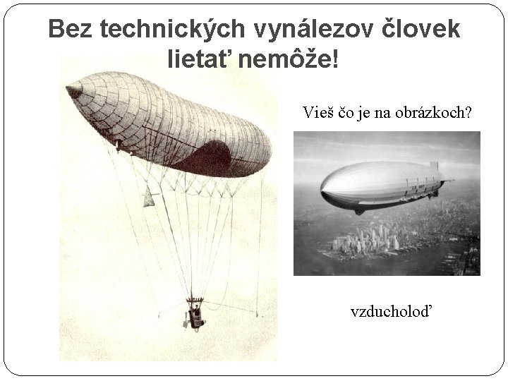 Bez technických vynálezov človek lietať nemôže! Vieš čo je na obrázkoch? vzducholoď 
