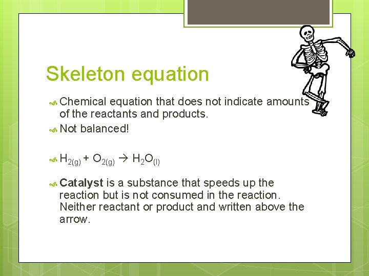 Skeleton equation Chemical equation that does not indicate amounts of the reactants and products.