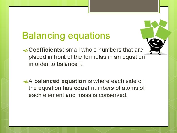 Balancing equations Coefficients: small whole numbers that are placed in front of the formulas