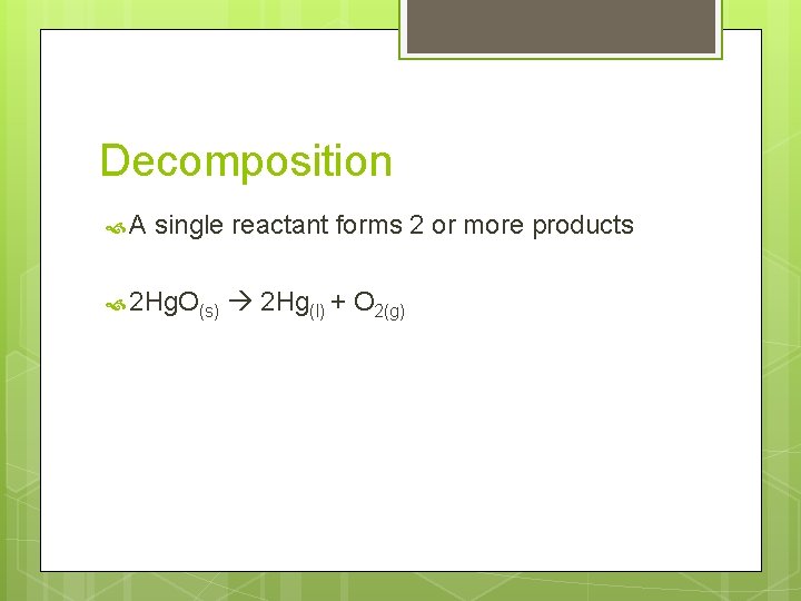 Decomposition A single reactant forms 2 or more products 2 Hg. O(s) 2 Hg(l)