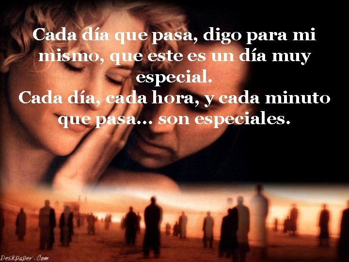 Cada día que pasa, digo para mi mismo, que este es un día muy