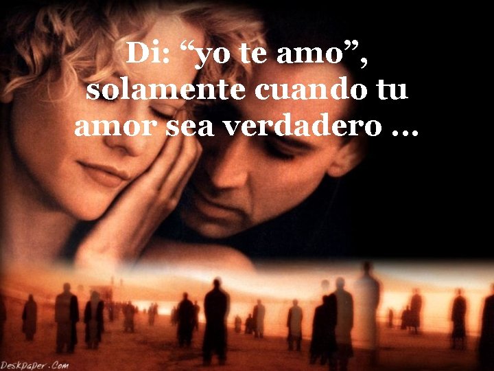 Di: “yo te amo”, solamente cuando tu amor sea verdadero. . . 