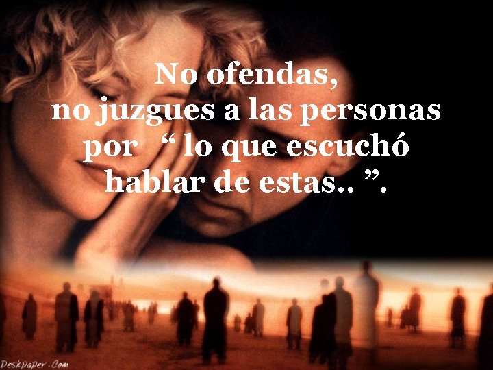 No ofendas, no juzgues a las personas por “ lo que escuchó hablar de