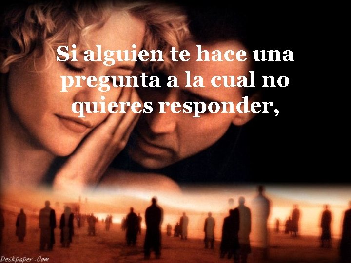 Si alguien te hace una pregunta a la cual no quieres responder, 