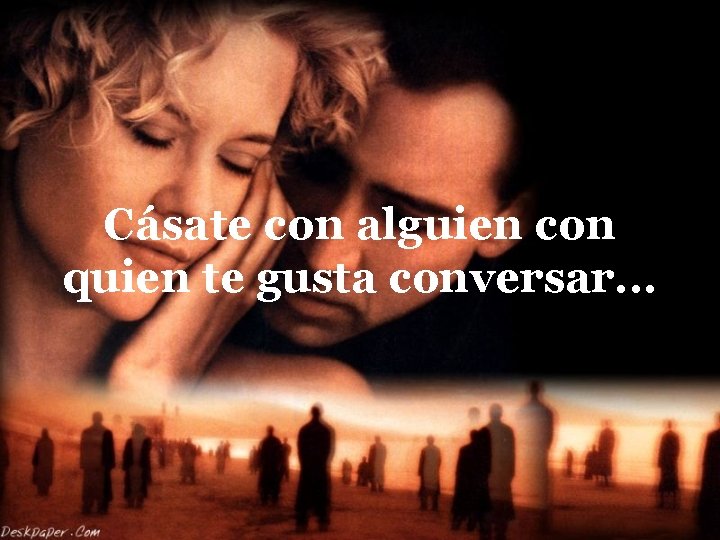 Cásate con alguien con quien te gusta conversar. . . 