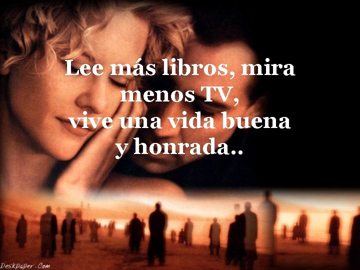 Lee más libros, mira menos TV, vive una vida buena y honrada. . 