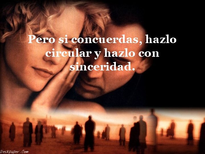 Pero si concuerdas, hazlo circular y hazlo con sinceridad. 