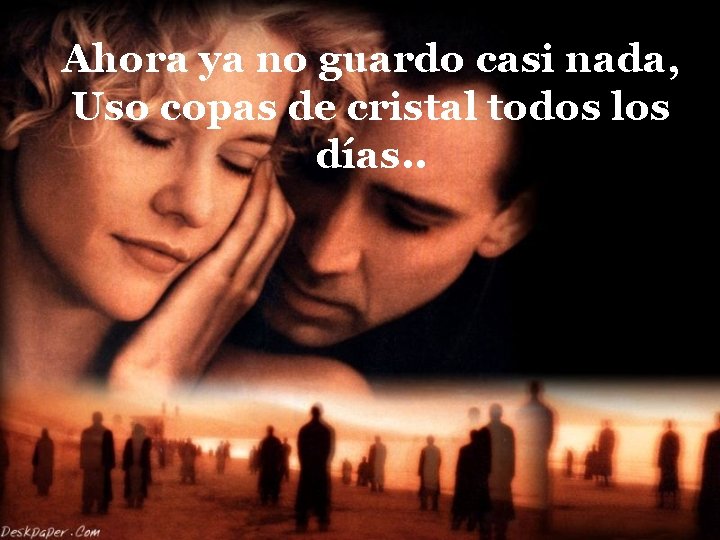 Ahora ya no guardo casi nada, Uso copas de cristal todos los días. .