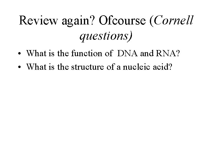 Review again? Ofcourse (Cornell questions) • What is the function of DNA and RNA?