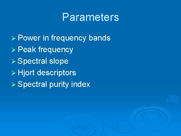 Parameters Ø Power in frequency bands Ø Peak frequency Ø Spectral slope Ø Hjort