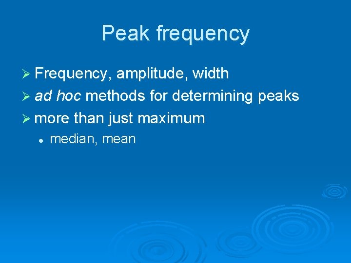 Peak frequency Ø Frequency, amplitude, width Ø ad hoc methods for determining peaks Ø