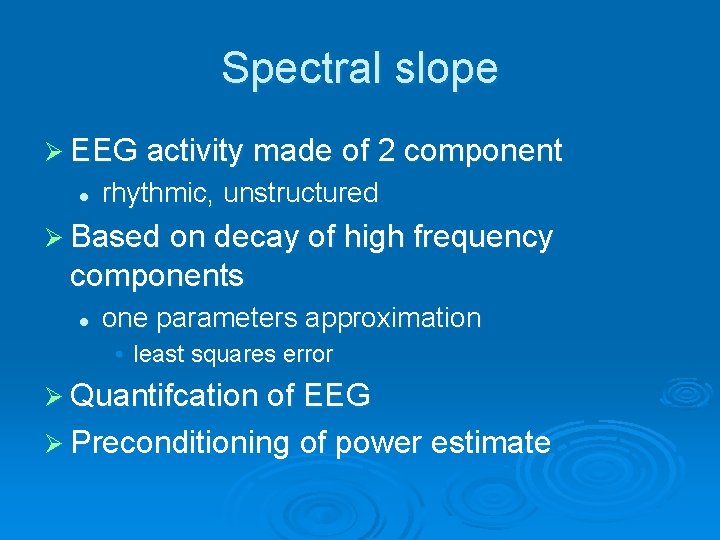 Spectral slope Ø EEG activity made of 2 component l rhythmic, unstructured Ø Based