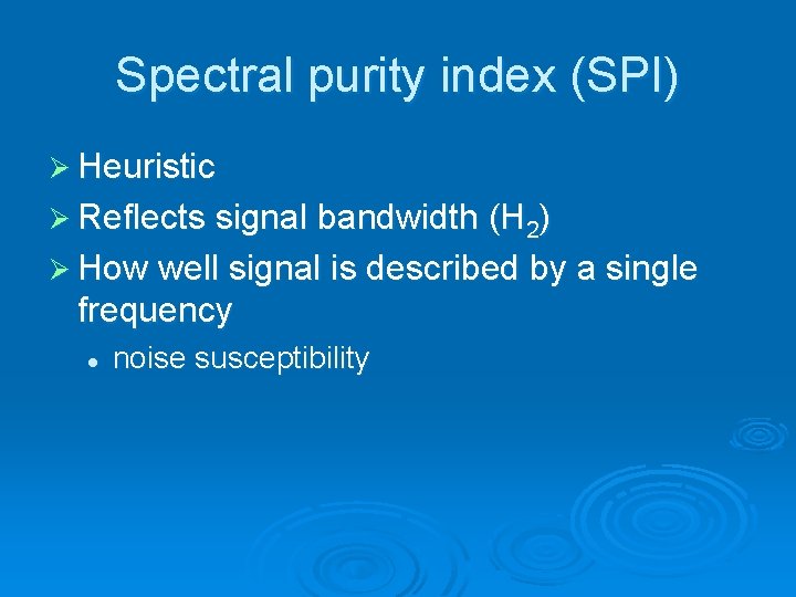 Spectral purity index (SPI) Ø Heuristic Ø Reflects signal bandwidth (H 2) Ø How