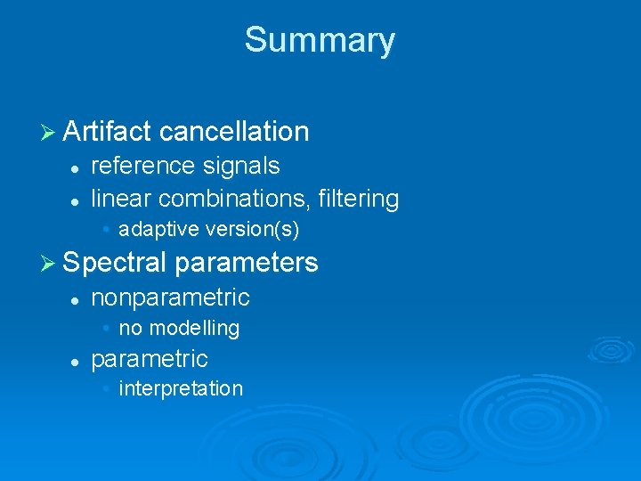 Summary Ø Artifact cancellation l l reference signals linear combinations, filtering • adaptive version(s)