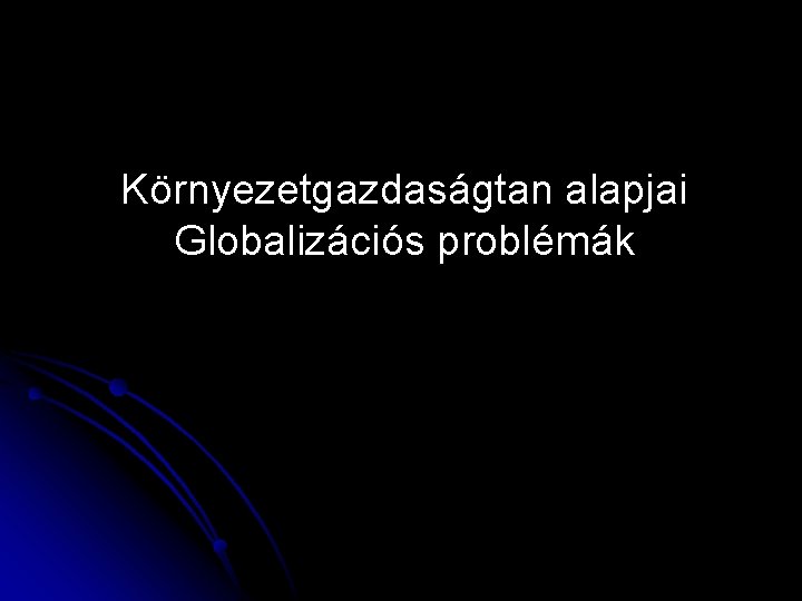 Környezetgazdaságtan alapjai Globalizációs problémák 