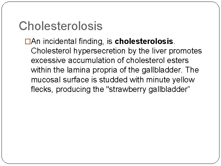 Cholesterolosis �An incidental finding, is cholesterolosis. Cholesterol hypersecretion by the liver promotes excessive accumulation