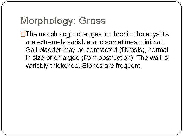 Morphology: Gross �The morphologic changes in chronic cholecystitis are extremely variable and sometimes minimal.