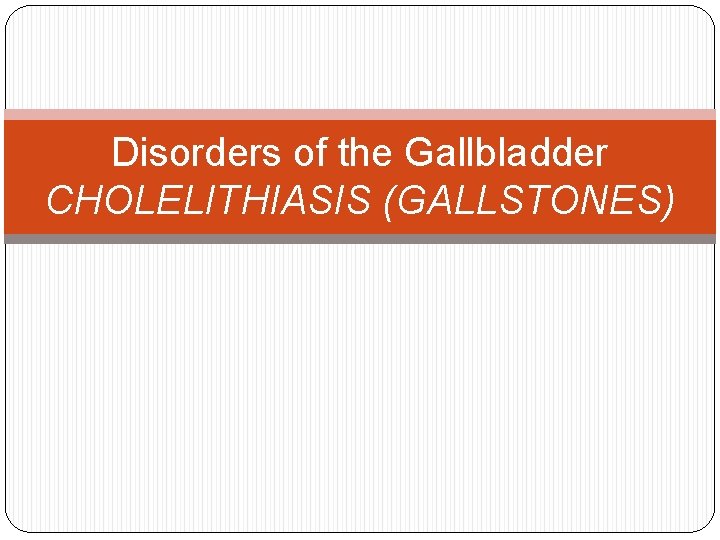 Disorders of the Gallbladder CHOLELITHIASIS (GALLSTONES) 