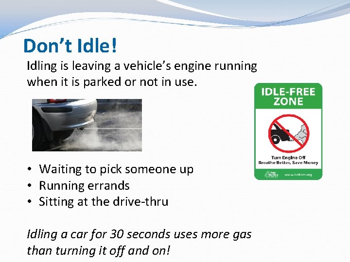 Don’t Idle! Idling is leaving a vehicle’s engine running when it is parked or