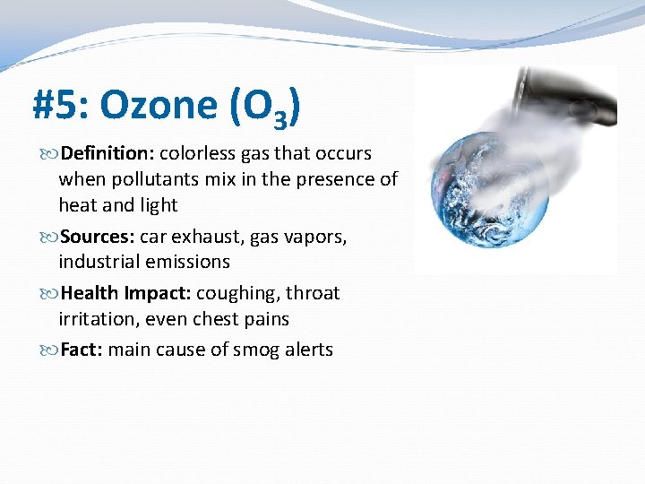 #5: Ozone (O 3) Definition: colorless gas that occurs when pollutants mix in the