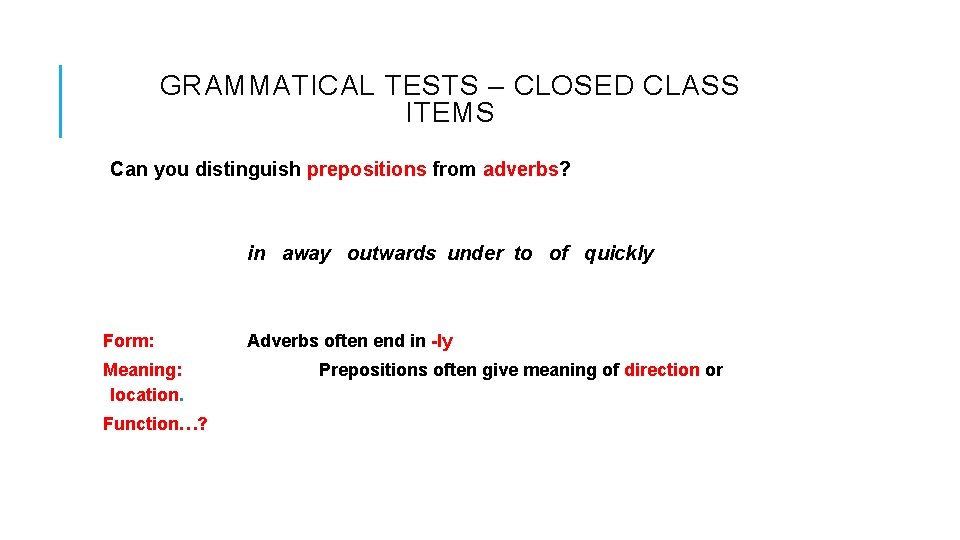 GRAMMATICAL TESTS – CLOSED CLASS ITEMS Can you distinguish prepositions from adverbs? in away GRAMMATICAL TESTS – CLOSED CLASS ITEMS Can you distinguish prepositions from adverbs? in away