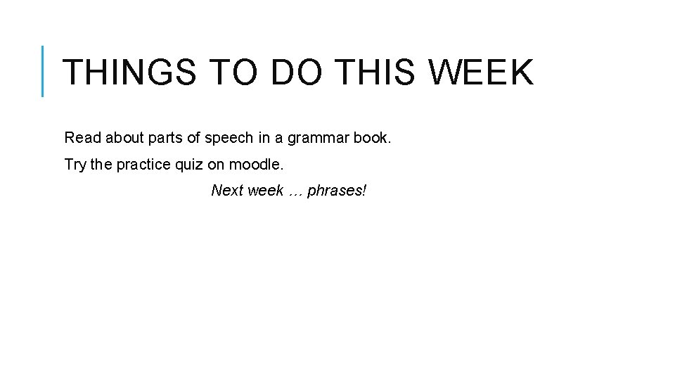 THINGS TO DO THIS WEEK Read about parts of speech in a grammar book. THINGS TO DO THIS WEEK Read about parts of speech in a grammar book.