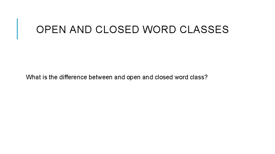 OPEN AND CLOSED WORD CLASSES What is the difference between and open and closed OPEN AND CLOSED WORD CLASSES What is the difference between and open and closed